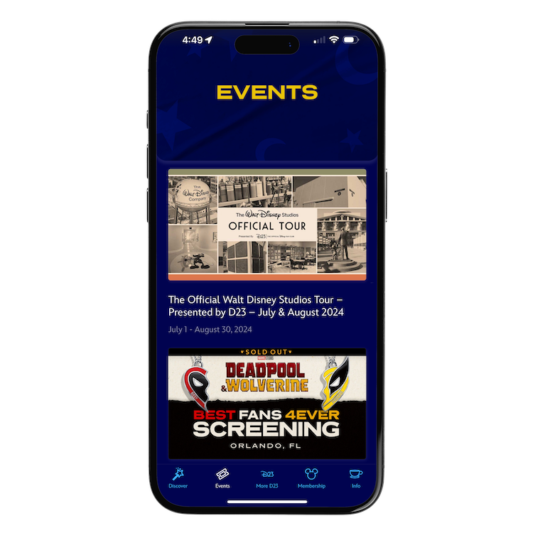 Disney D23 App The image displays a smartphone screen showing the "Events" section of a mobile app. At the top of the screen, the word "EVENTS" is prominently featured. Below it are two event listings: The first event is "The Official Walt Disney Studios Tour – Presented by D23," scheduled for July and August 2024. The listing includes images from the Walt Disney Studios. The second event is a "Deadpool & Wolverine: Best Fans 4ever Screening" in Orlando, FL, which is marked as sold out. The app interface includes navigation options at the bottom for Discover, Events, More D23, Membership, and Info. The background maintains a Disney-themed design.